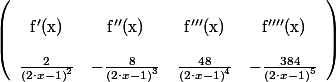 
 \\ \left(\begin{array}{cccc}
 \\ \mathrm{f'(x)} & \mathrm{f''(x)} & \mathrm{f'''(x)} & \mathrm{f''''(x)} \\
 \\ \frac{2}{\left(2\cdot x-1\right)^{2}} & -\frac{8}{\left(2\cdot x-1\right)^{3}} & \frac{48}{\left(2\cdot x-1\right)^{4}} & -\frac{384}{\left(2\cdot x-1\right)^{5}}
 \\ \end{array}\right) 
 \\ 